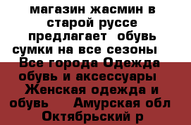 магазин жасмин в старой руссе предлагает  обувь сумки на все сезоны  - Все города Одежда, обувь и аксессуары » Женская одежда и обувь   . Амурская обл.,Октябрьский р-н